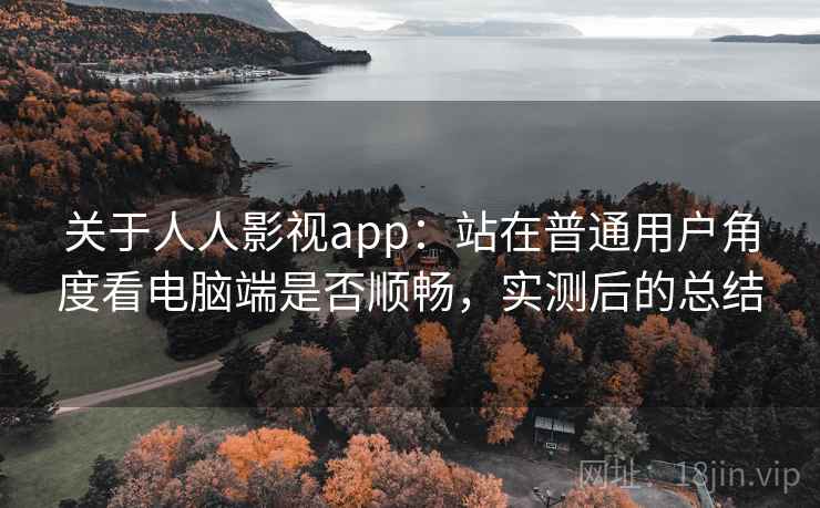 关于人人影视app:站在普通用户角度看电脑端是否顺畅,实测后的总结 关于人人影视app:站在普通用户角度看电脑端是否顺畅,实测后的总结