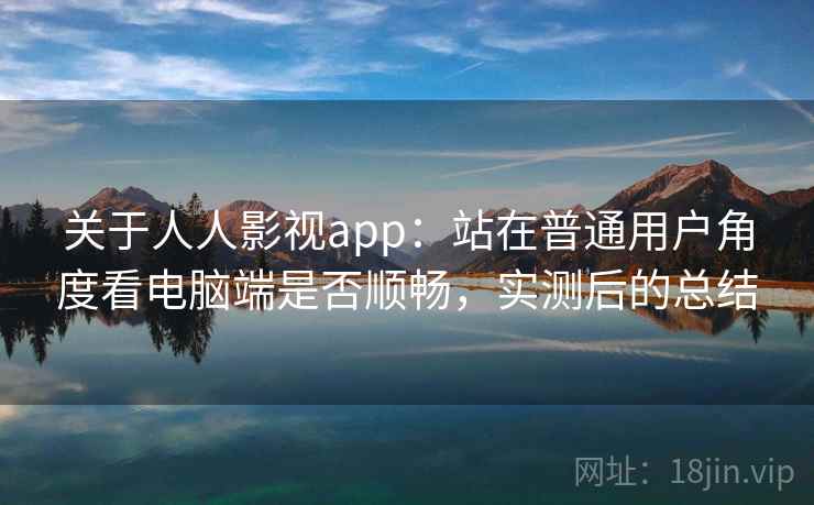 关于人人影视app:站在普通用户角度看电脑端是否顺畅,实测后的总结 关于人人影视app:站在普通用户角度看电脑端是否顺畅,实测后的总结